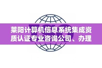 莱阳计算机信息系统集成资质认证专业咨询公司、办理电话是多少?